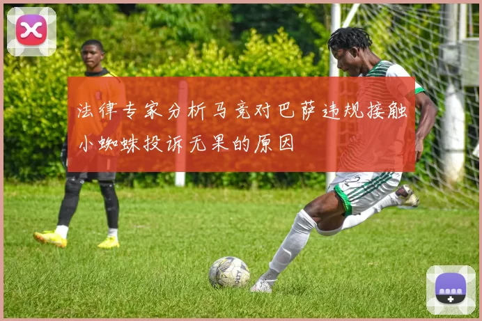 法律专家分析马竞对巴萨违规接触小蜘蛛投诉无果的原因