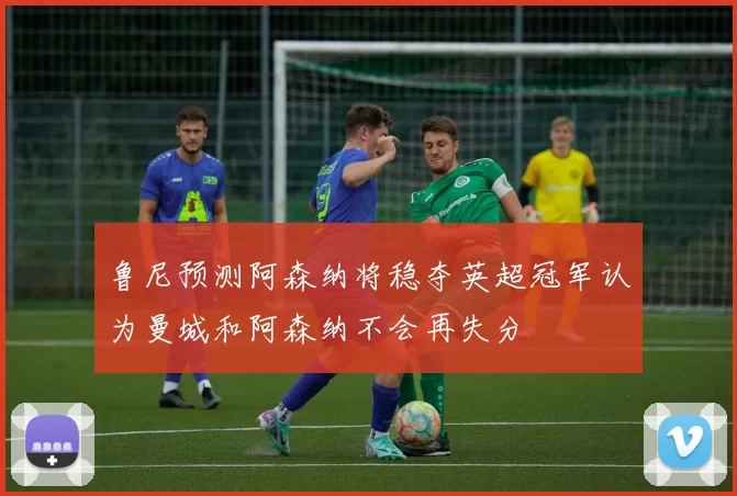 鲁尼预测阿森纳将稳夺英超冠军认为曼城和阿森纳不会再失分