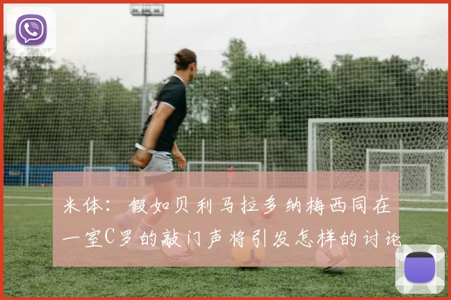 米体：假如贝利马拉多纳梅西同在一室C罗的敲门声将引发怎样的讨论