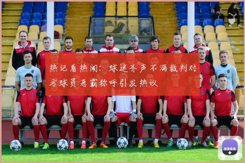 热记看热闹：球迷齐声不满裁判对方球员恶霸称呼引发热议