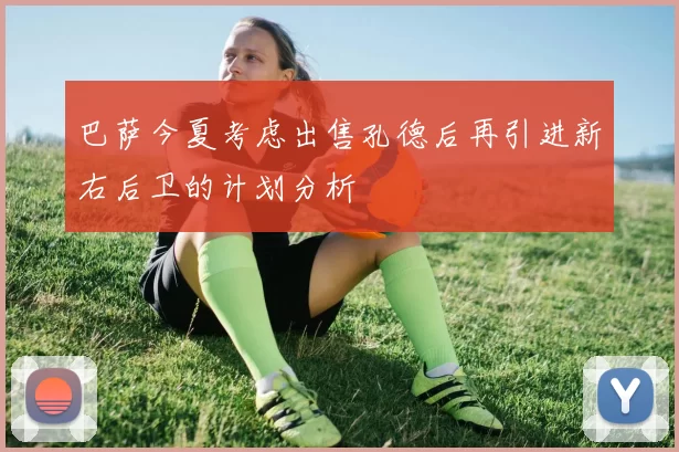 巴萨今夏考虑出售孔德后再引进新右后卫的计划分析