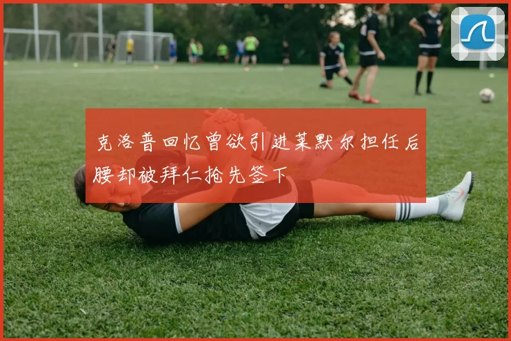 克洛普回忆曾欲引进莱默尔担任后腰却被拜仁抢先签下