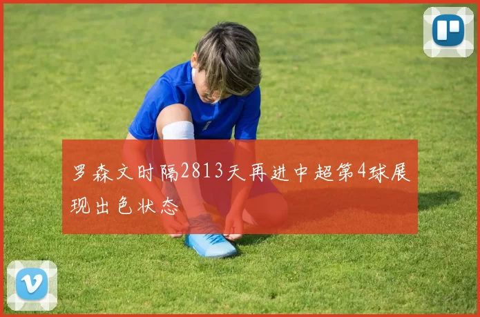 罗森文时隔2813天再进中超第4球展现出色状态