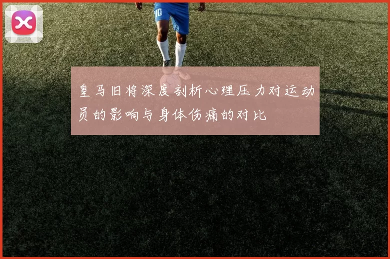 皇马旧将深度剖析心理压力对运动员的影响与身体伤痛的对比
